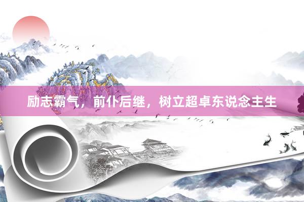 励志霸气，前仆后继，树立超卓东说念主生